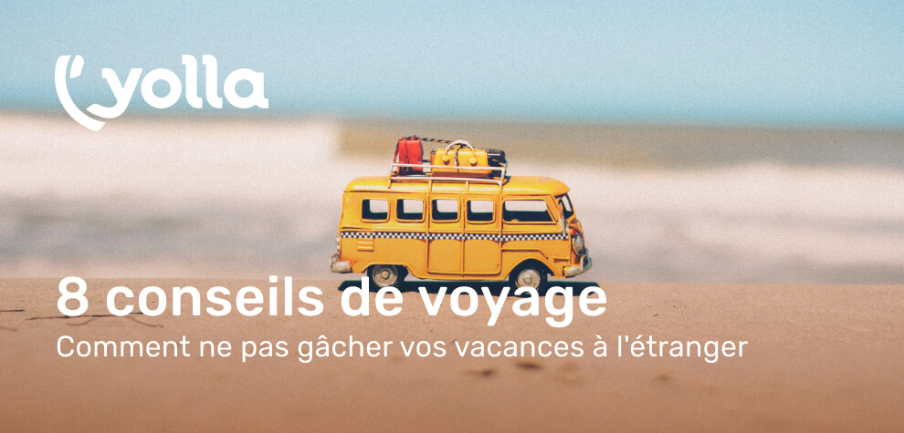 8 conseils de voyage – Comment ne pas gâcher vos vacances à l’étranger